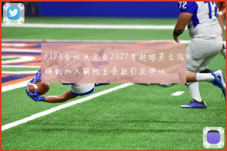 FIFA会议决定自2027年起球员合同强制加入解约金条款引发热议