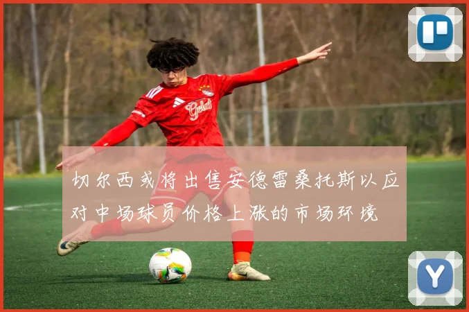 切尔西或将出售安德雷桑托斯以应对中场球员价格上涨的市场环境