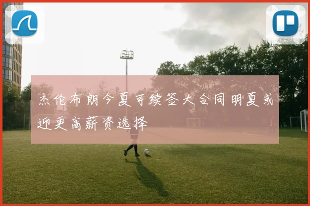 杰伦布朗今夏可续签大合同明夏或迎更高薪资选择