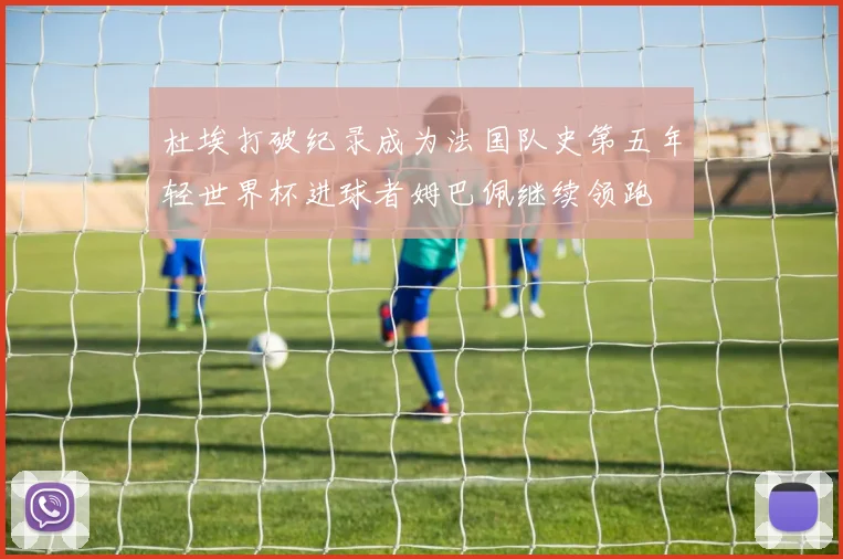 杜埃打破纪录成为法国队史第五年轻世界杯进球者姆巴佩继续领跑