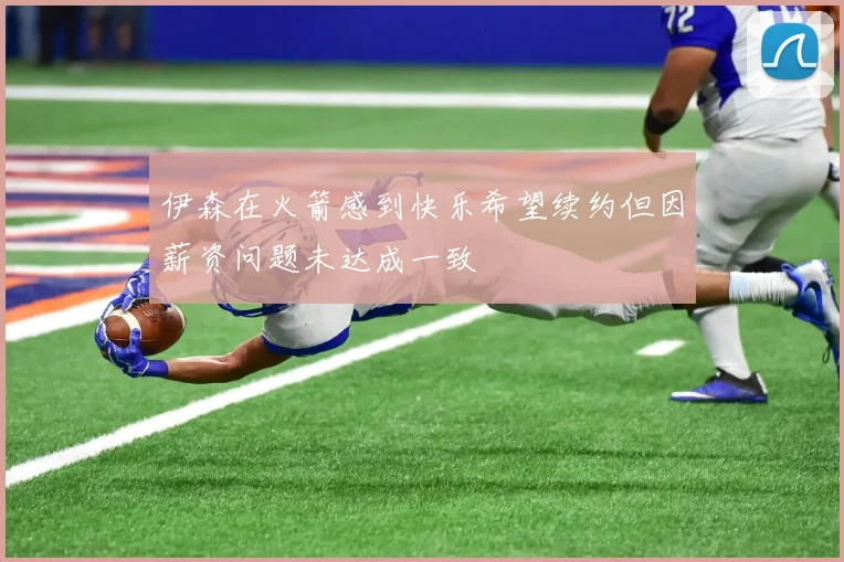 伊森在火箭感到快乐希望续约但因薪资问题未达成一致