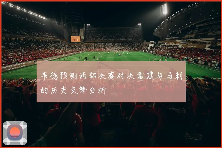 韦德预测西部决赛对决雷霆与马刺的历史交锋分析